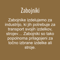 Zabojniki Zabojnike izdelujemo za industrijo, ki jih potrebuje za transport svojih izdelkov, strojev Zabojniki so tako popolnoma prilagojeni za tono izbrane izdelke ali stroje.